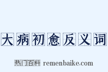 大病初愈反义词是什么意思的图片